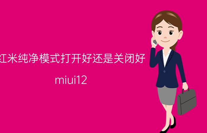 红米纯净模式打开好还是关闭好 miui12.5纯净模式怎么关闭？